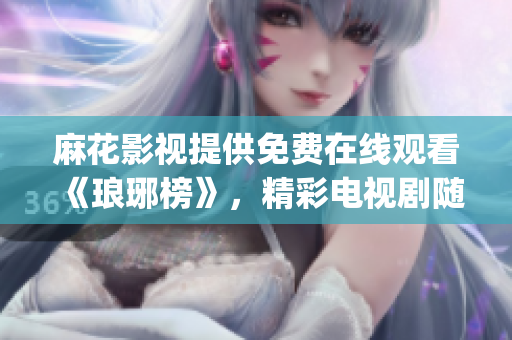麻花影視提供免費在線觀看《瑯琊榜》，精彩電視劇隨時隨地暢享(1)