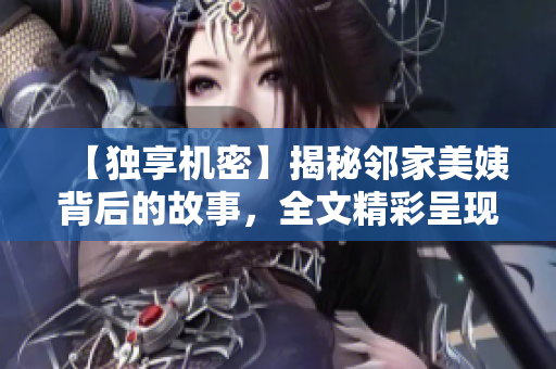 【獨享機密】揭秘鄰家美姨背后的故事，全文精彩呈現