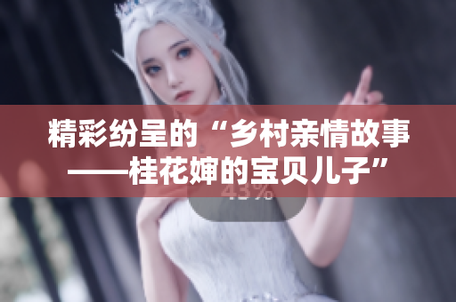 精彩紛呈的“鄉村親情故事——桂花嬸的寶貝兒子”