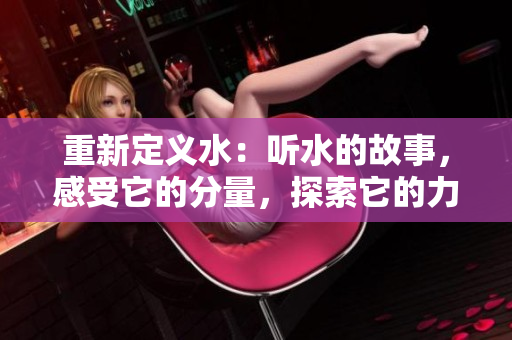 重新定義水：聽水的故事，感受它的分量，探索它的力量