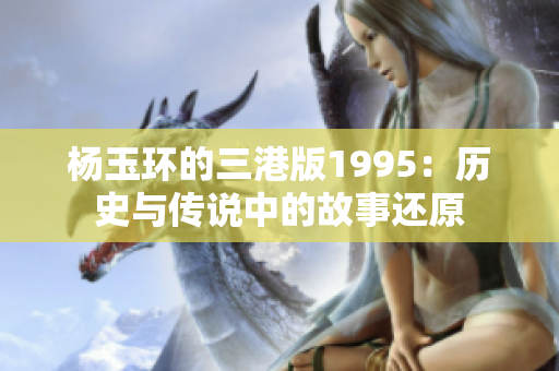 楊玉環的三港版1995：歷史與傳說中的故事還原