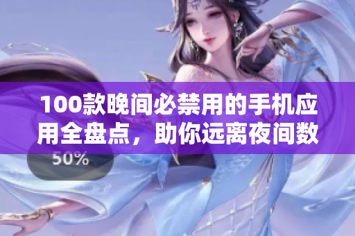 100款晚間必禁用的手機應用全盤點，助你遠離夜間數字干擾！