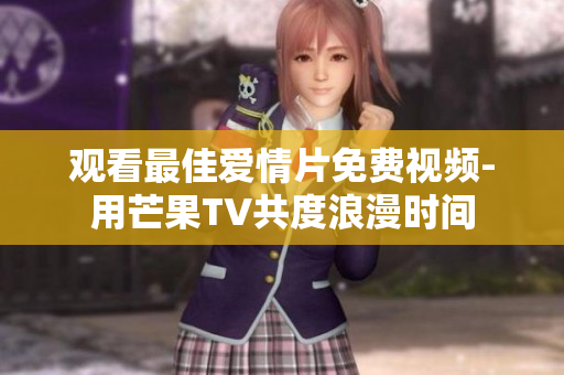 觀看最佳愛情片免費視頻-用芒果TV共度浪漫時間