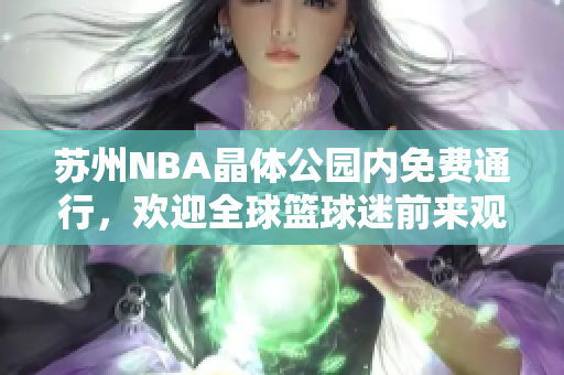 蘇州NBA晶體公園內免費通行，歡迎全球籃球迷前來觀賞
