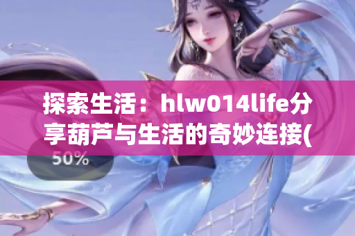 探索生活：hlw014life分享葫蘆與生活的奇妙連接(1)