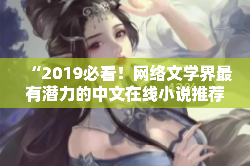 “2019必看！網(wǎng)絡(luò)文學(xué)界最有潛力的中文在線(xiàn)小說(shuō)推薦”