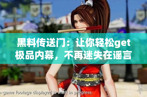 黑料傳送門：讓你輕松get極品內幕，不再迷失在謠言中(1)