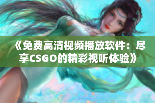 《免費(fèi)高清視頻播放軟件：盡享CSGO的精彩視聽(tīng)體驗(yàn)》