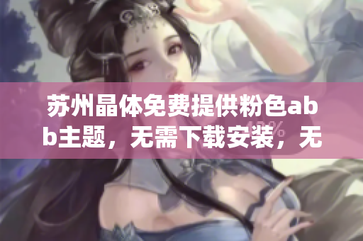蘇州晶體免費(fèi)提供粉色abb主題，無(wú)需下載安裝，無(wú)廣告插件(1)