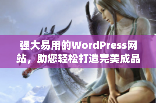強(qiáng)大易用的WordPress網(wǎng)站，助您輕松打造完美成品網(wǎng)站(1)