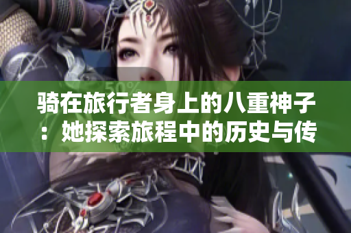 騎在旅行者身上的八重神子：她探索旅程中的歷史與傳說