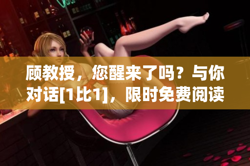 顧教授，您醒來了嗎？與你對話[1比1]，限時免費閱讀