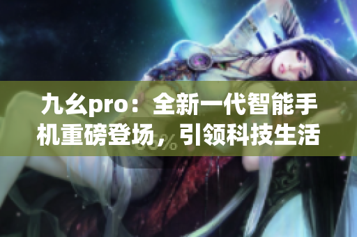 九幺pro：全新一代智能手機重磅登場，引領科技生活潮流