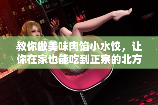 教你做美味肉餡小水餃，讓你在家也能吃到正宗的北方小吃