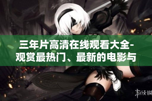 三年片高清在線觀看大全-觀賞最熱門、最新的電影與電視劇！