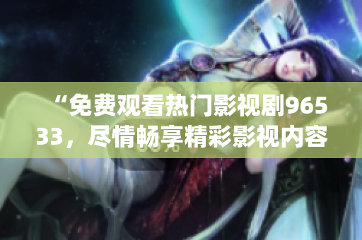 “免費觀看熱門影視劇96533，盡情暢享精彩影視內容！”(1)