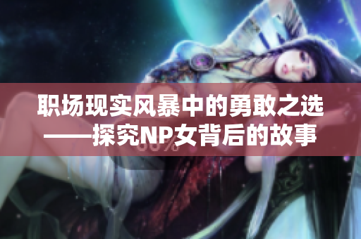職場現實風暴中的勇敢之選——探究NP女背后的故事