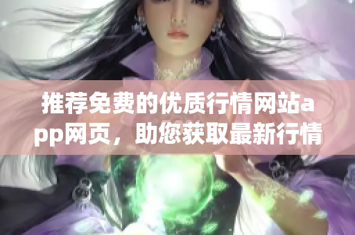 推薦免費的優質行情網站app網頁，助您獲取最新行情信息