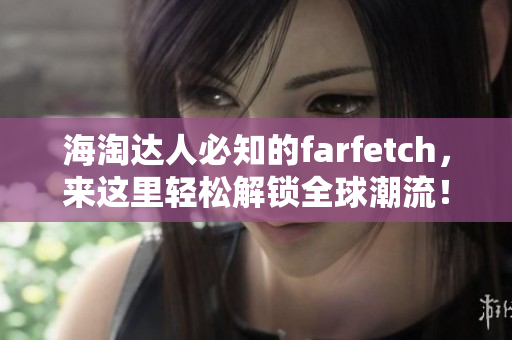 海淘達人必知的farfetch，來這里輕松解鎖全球潮流！