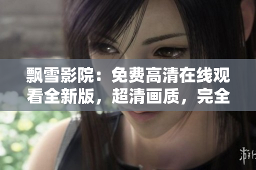 飄雪影院：免費高清在線觀看全新版，超清畫質，完全免費享受電影盛宴