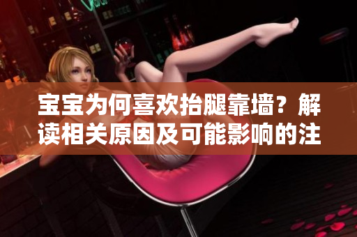 寶寶為何喜歡抬腿靠墻？解讀相關原因及可能影響的注意事項