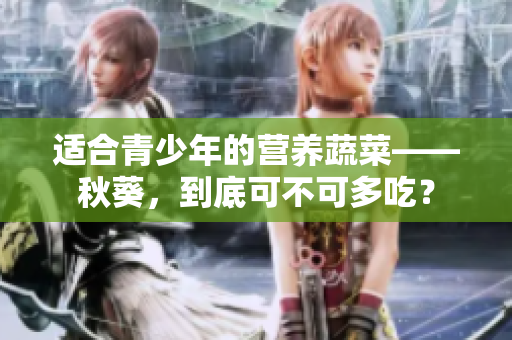 適合青少年的營(yíng)養(yǎng)蔬菜——秋葵，到底可不可多吃？