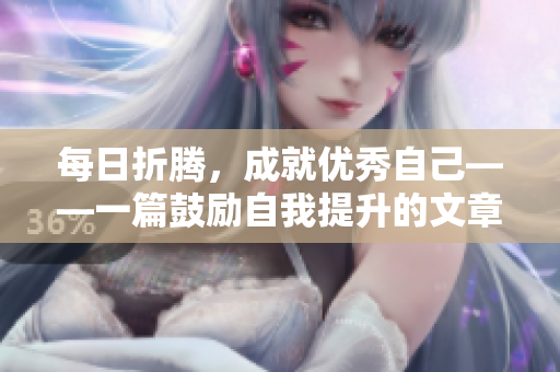 每日折騰，成就優(yōu)秀自己——一篇鼓勵(lì)自我提升的文章