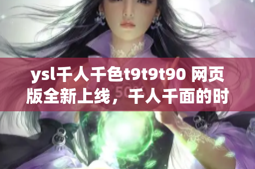 ysl千人千色t9t9t90 網頁版全新上線，千人千面的時尚之選