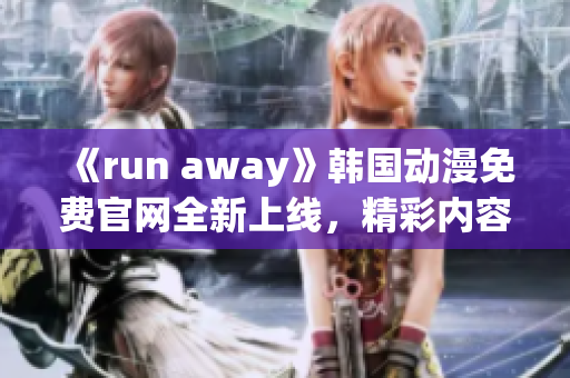 《run away》韓國動漫免費官網全新上線，精彩內容盡在其中
