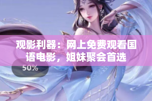 觀影利器：網上免費觀看國語電影，姐妹聚會首選