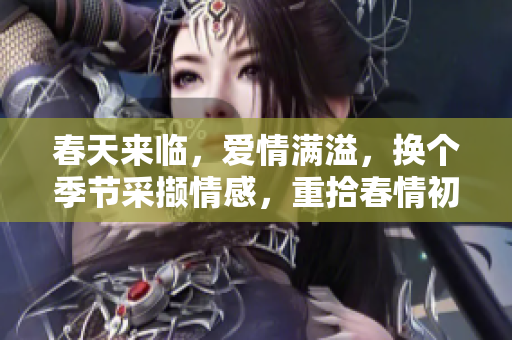 春天來臨，愛情滿溢，換個季節采擷情感，重拾春情初心