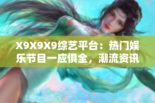 X9X9X9綜藝平臺：熱門娛樂節目一應俱全，潮流資訊驚喜不斷