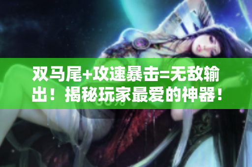 雙馬尾+攻速暴擊=無敵輸出！揭秘玩家最愛的神器！
