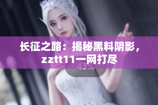長征之路：揭秘黑料陰影，zztt11一網打盡