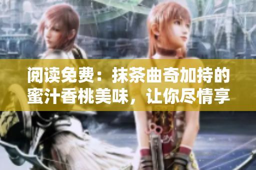 閱讀免費：抹茶曲奇加持的蜜汁香桃美味，讓你盡情享受甜蜜盛宴！