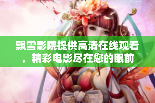 飄雪影院提供高清在線觀看，精彩電影盡在您的眼前