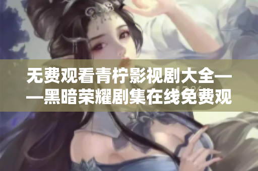 無費觀看青檸影視劇大全——黑暗榮耀劇集在線免費觀賞