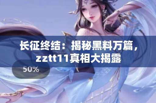 長(zhǎng)征終結(jié)：揭秘黑料萬(wàn)篇，zztt11真相大揭露