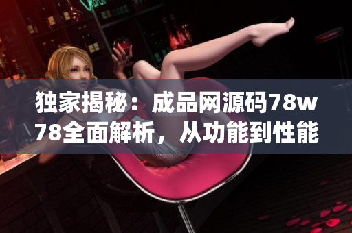 獨家揭秘：成品網源碼78w78全面解析，從功能到性能一網打盡(1)