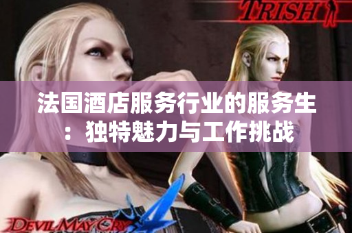 法國酒店服務行業的服務生：獨特魅力與工作挑戰
