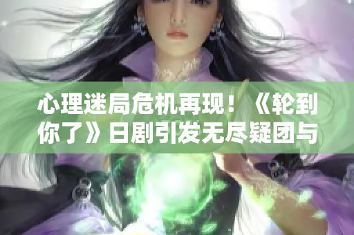心理迷局危機再現！《輪到你了》日劇引發無盡疑團與驚悚洪流