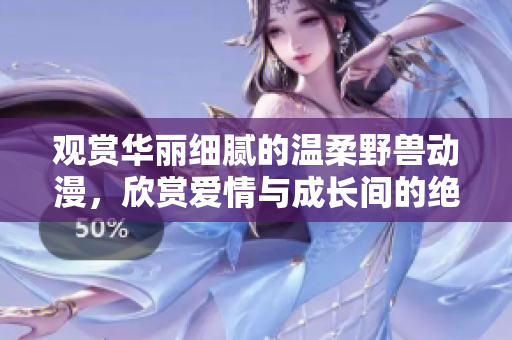 觀賞華麗細膩的溫柔野獸動漫，欣賞愛情與成長間的絕妙呈現！