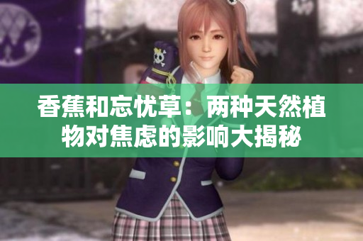 香蕉和忘憂草：兩種天然植物對焦慮的影響大揭秘