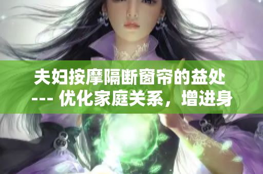 夫婦按摩隔斷窗簾的益處 --- 優(yōu)化家庭關(guān)系，增進(jìn)身心健康