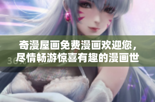 奇漫屋畫(huà)免費(fèi)漫畫(huà)歡迎您，盡情暢游驚喜有趣的漫畫(huà)世界！