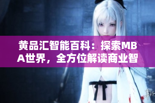 黃品匯智能百科：探索MBA世界，全方位解讀商業(yè)智慧