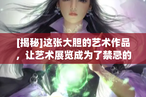 [揭秘]這張大膽的藝術(shù)作品，讓藝術(shù)展覽成為了禁忌的話題！