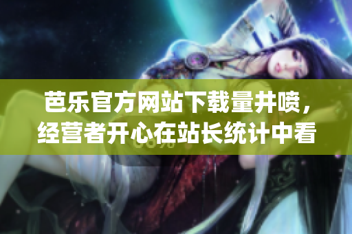 芭樂官方網站下載量井噴，經營者開心在站長統計中看見的結果(1)