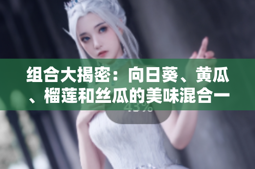 組合大揭密：向日葵、黃瓜、榴蓮和絲瓜的美味混合一起吃