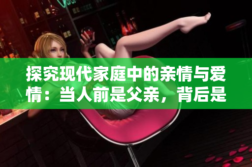 探究現代家庭中的親情與愛情：當人前是父親，背后是丈夫